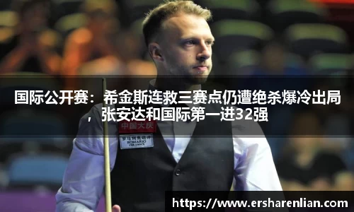 国际公开赛：希金斯连救三赛点仍遭绝杀爆冷出局，张安达和国际第一进32强