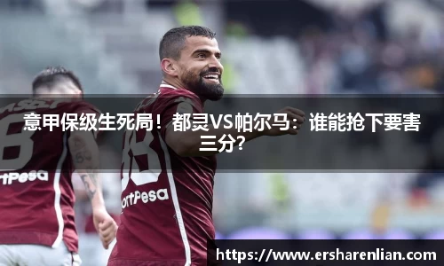 意甲保级生死局！都灵VS帕尔马：谁能抢下要害三分？