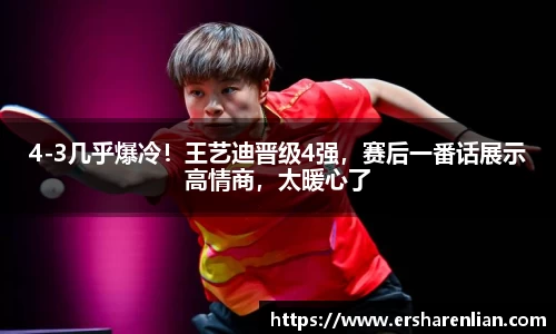4-3几乎爆冷！王艺迪晋级4强，赛后一番话展示高情商，太暖心了