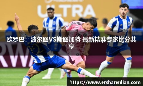 欧罗巴：波尔图VS斯图加特 最新精准专家比分共享